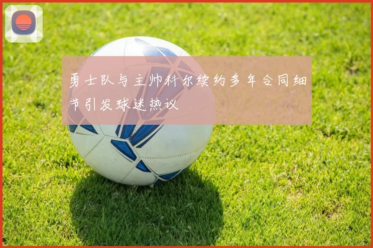 勇士队与主帅科尔续约多年合同细节引发球迷热议