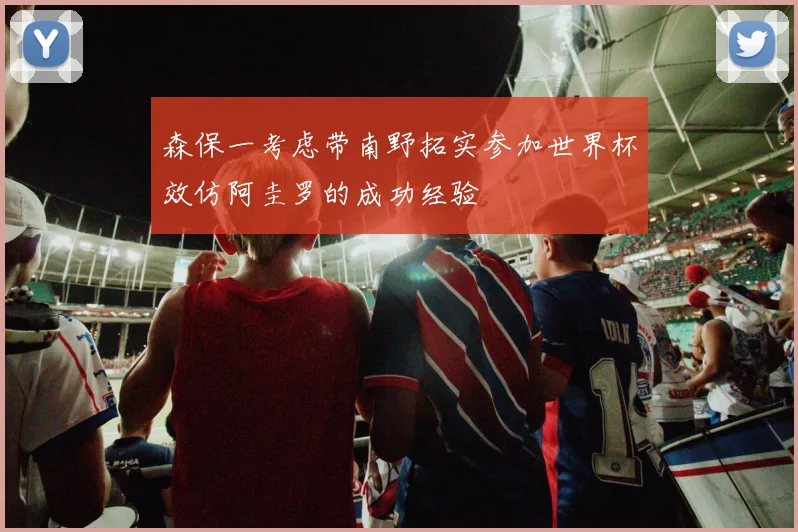 森保一考虑带南野拓实参加世界杯效仿阿圭罗的成功经验