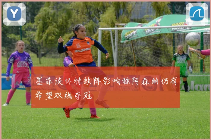 墨菲谈怀特缺阵影响称阿森纳仍有希望双线夺冠