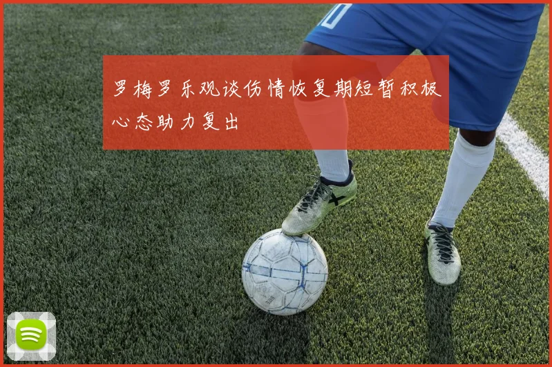 罗梅罗乐观谈伤情恢复期短暂积极心态助力复出
