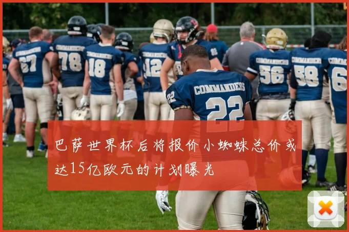 巴萨世界杯后将报价小蜘蛛总价或达15亿欧元的计划曝光