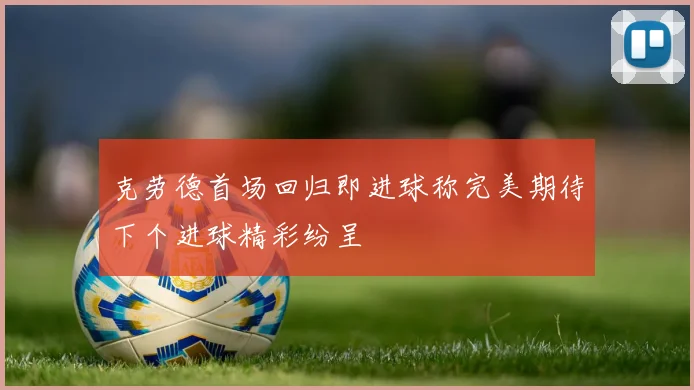 克劳德首场回归即进球称完美期待下个进球精彩纷呈