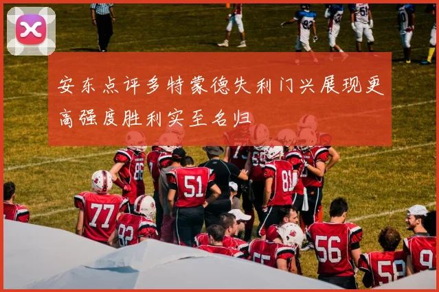 安东点评多特蒙德失利门兴展现更高强度胜利实至名归
