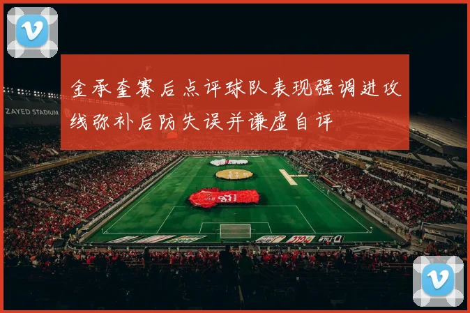 金承奎赛后点评球队表现强调进攻线弥补后防失误并谦虚自评