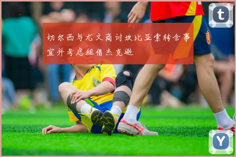 切尔西与尤文商讨坎比亚索转会事宜并考虑租借杰克逊
