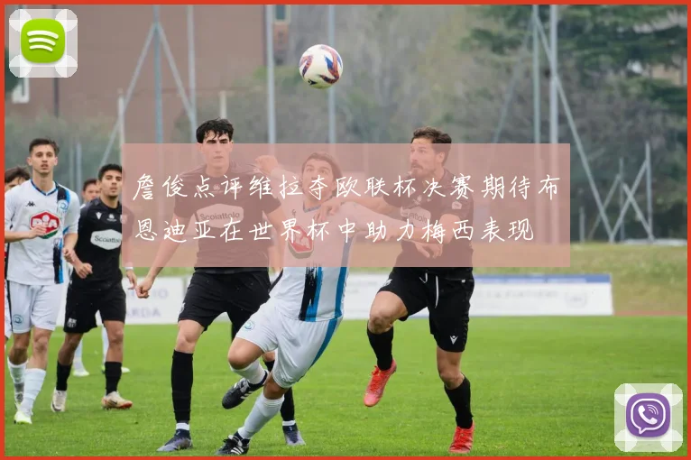 詹俊点评维拉夺欧联杯决赛期待布恩迪亚在世界杯中助力梅西表现