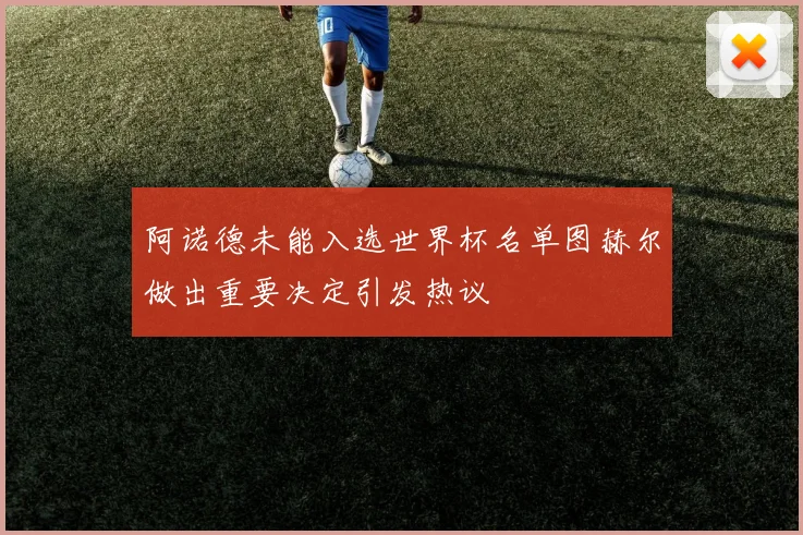 阿诺德未能入选世界杯名单图赫尔做出重要决定引发热议