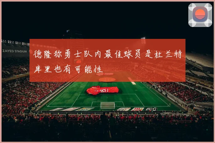 德隆称勇士队内最佳球员是杜兰特库里也有可能性