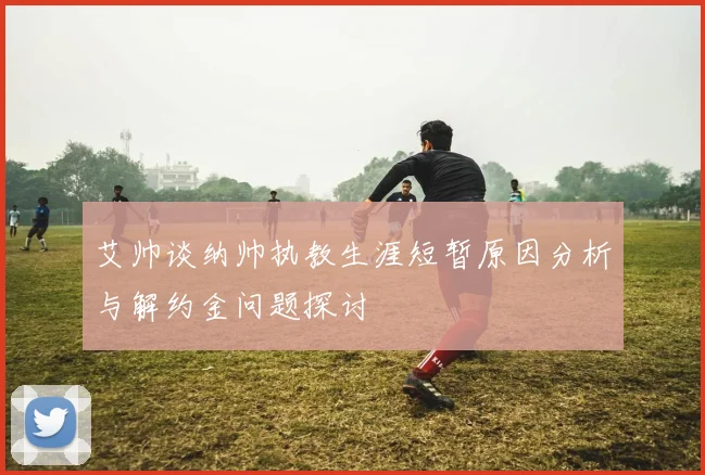 艾帅谈纳帅执教生涯短暂原因分析与解约金问题探讨